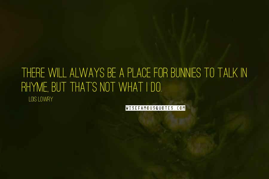 Lois Lowry Quotes: There will always be a place for bunnies to talk in rhyme, but that's not what I do.
