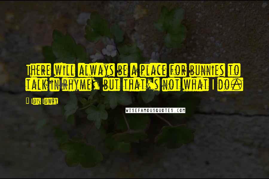 Lois Lowry Quotes: There will always be a place for bunnies to talk in rhyme, but that's not what I do.