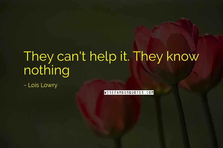 Lois Lowry Quotes: They can't help it. They know nothing