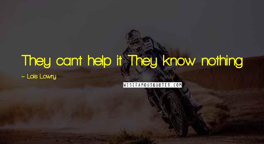 Lois Lowry Quotes: They can't help it. They know nothing
