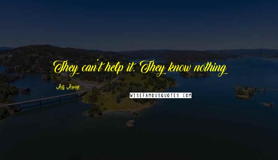 Lois Lowry Quotes: They can't help it. They know nothing