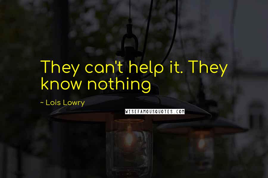 Lois Lowry Quotes: They can't help it. They know nothing