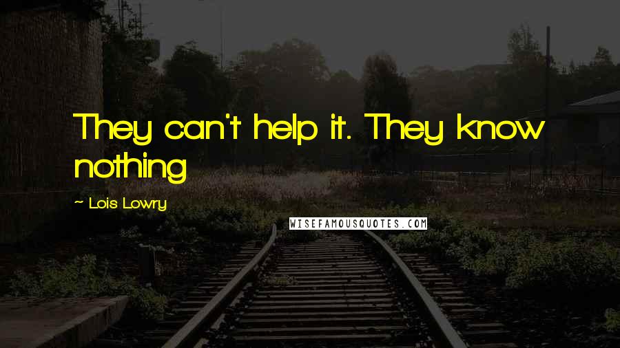 Lois Lowry Quotes: They can't help it. They know nothing