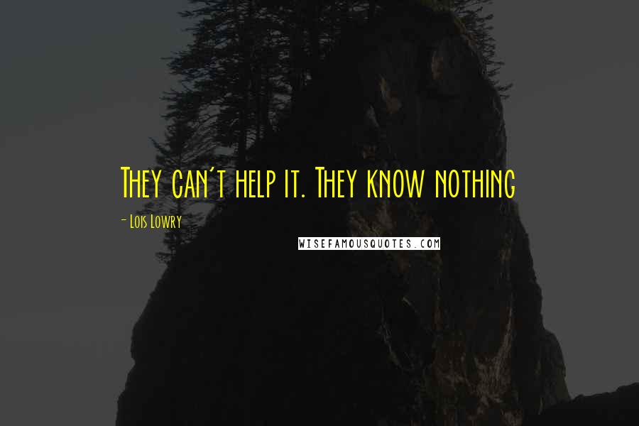 Lois Lowry Quotes: They can't help it. They know nothing