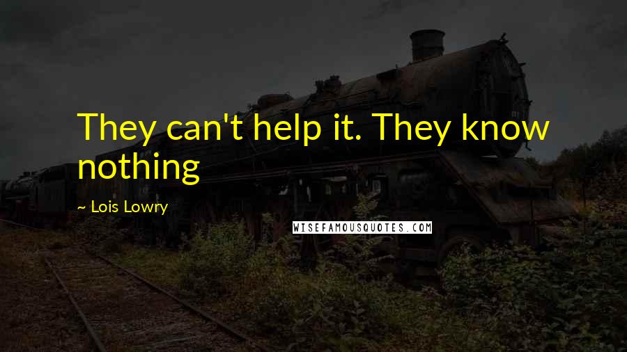 Lois Lowry Quotes: They can't help it. They know nothing