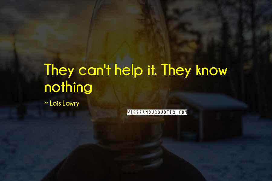 Lois Lowry Quotes: They can't help it. They know nothing