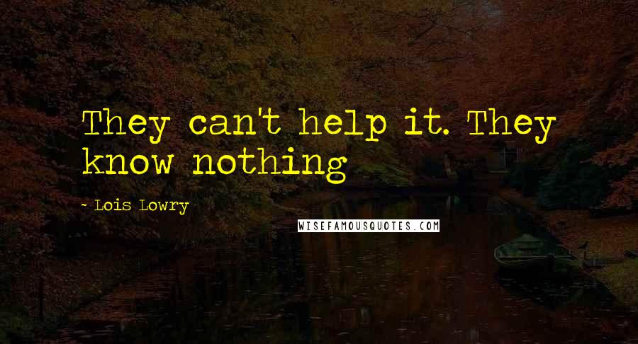 Lois Lowry Quotes: They can't help it. They know nothing