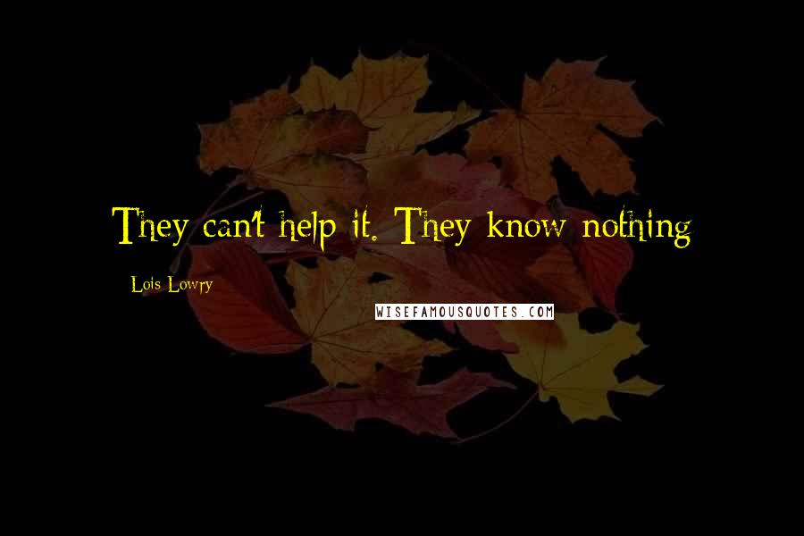 Lois Lowry Quotes: They can't help it. They know nothing
