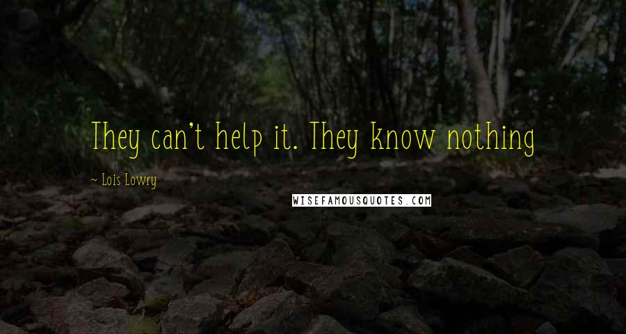 Lois Lowry Quotes: They can't help it. They know nothing