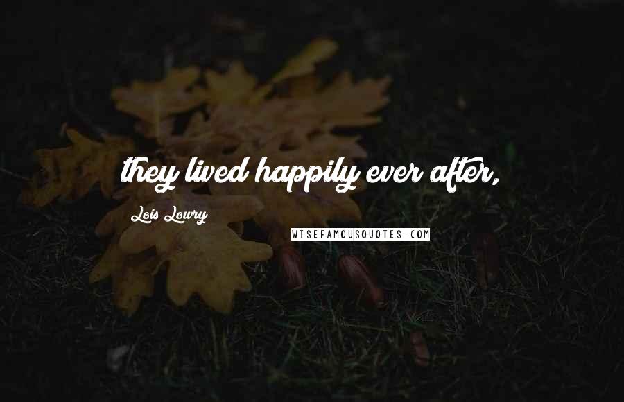 Lois Lowry Quotes: they lived happily ever after,