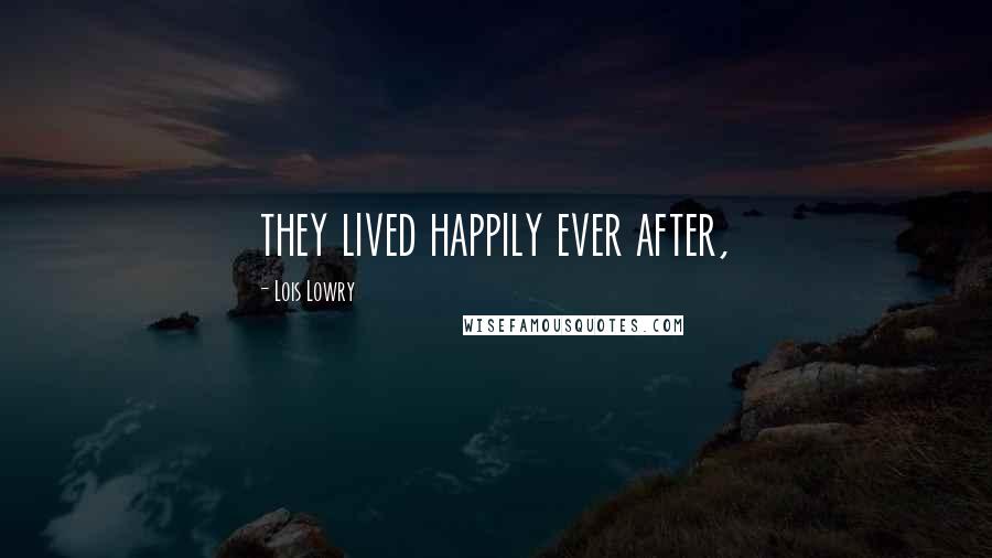 Lois Lowry Quotes: they lived happily ever after,