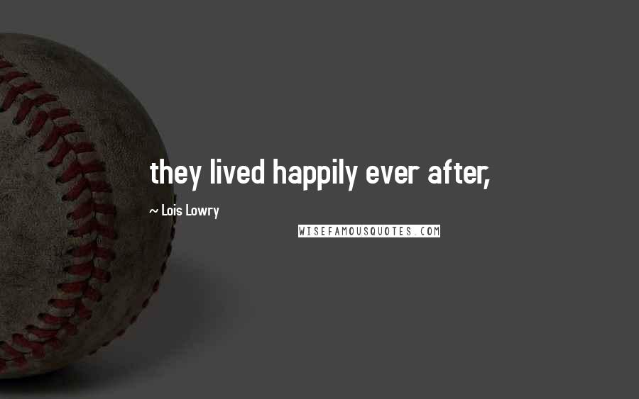 Lois Lowry Quotes: they lived happily ever after,