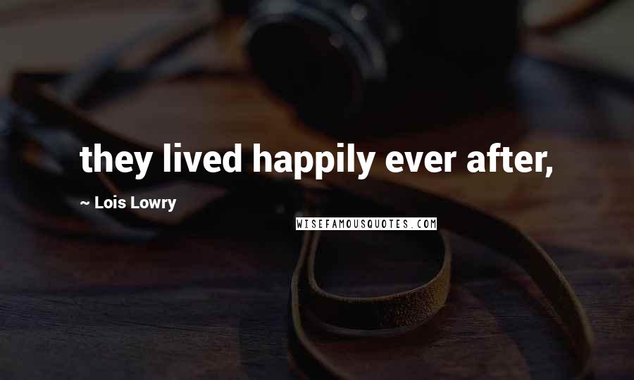 Lois Lowry Quotes: they lived happily ever after,