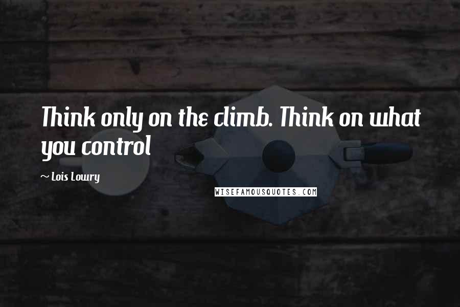 Lois Lowry Quotes: Think only on the climb. Think on what you control