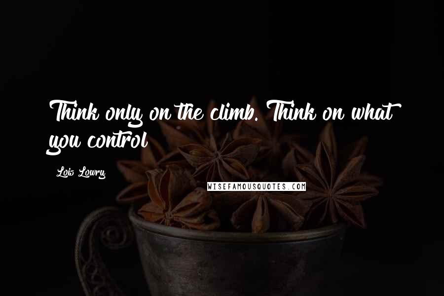 Lois Lowry Quotes: Think only on the climb. Think on what you control