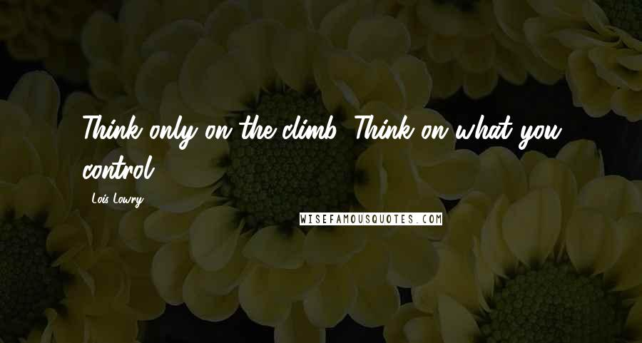 Lois Lowry Quotes: Think only on the climb. Think on what you control