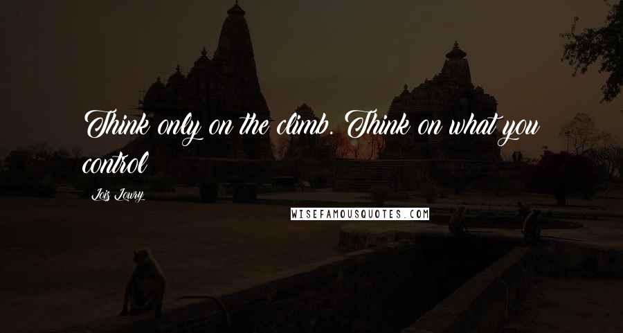 Lois Lowry Quotes: Think only on the climb. Think on what you control