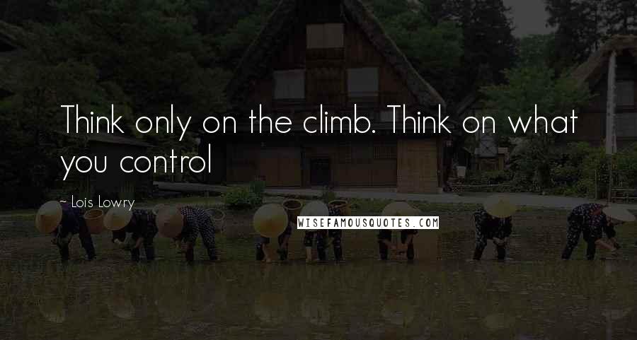 Lois Lowry Quotes: Think only on the climb. Think on what you control