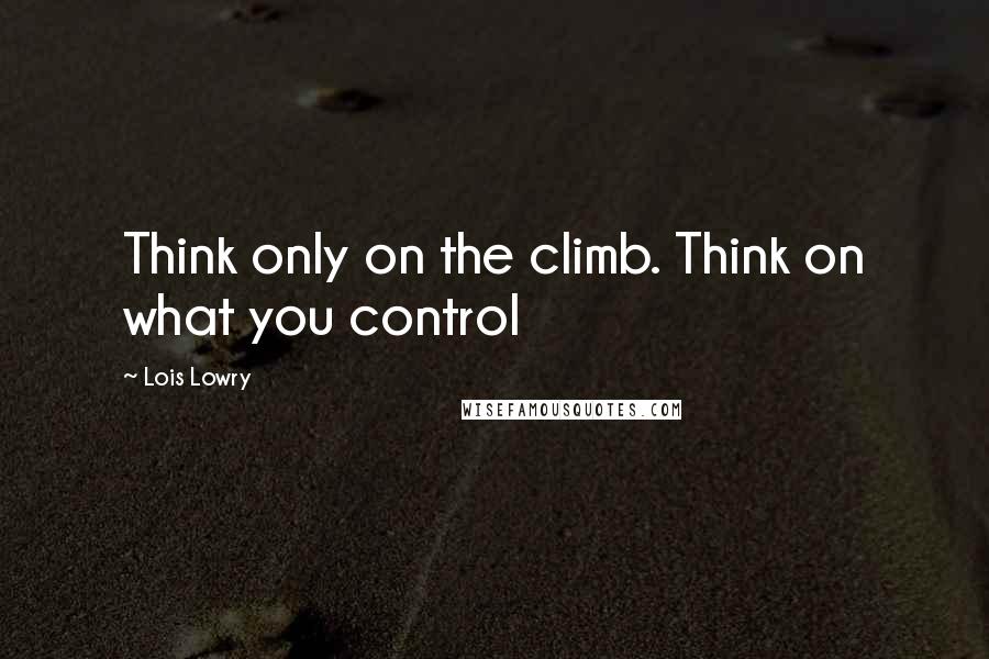 Lois Lowry Quotes: Think only on the climb. Think on what you control