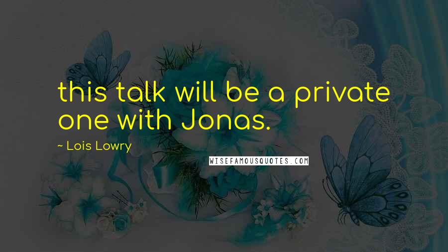 Lois Lowry Quotes: this talk will be a private one with Jonas.