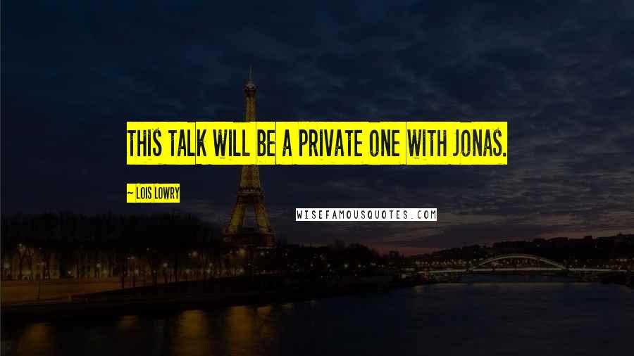 Lois Lowry Quotes: this talk will be a private one with Jonas.