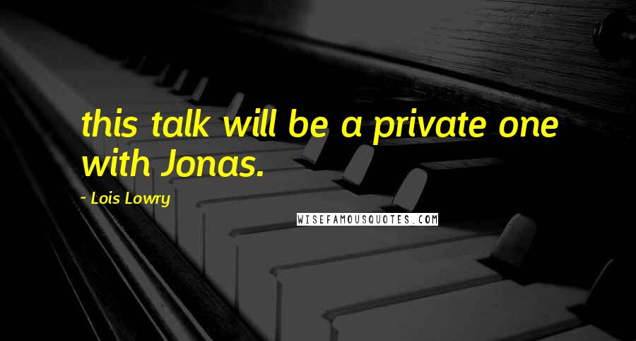 Lois Lowry Quotes: this talk will be a private one with Jonas.