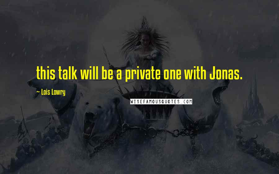 Lois Lowry Quotes: this talk will be a private one with Jonas.