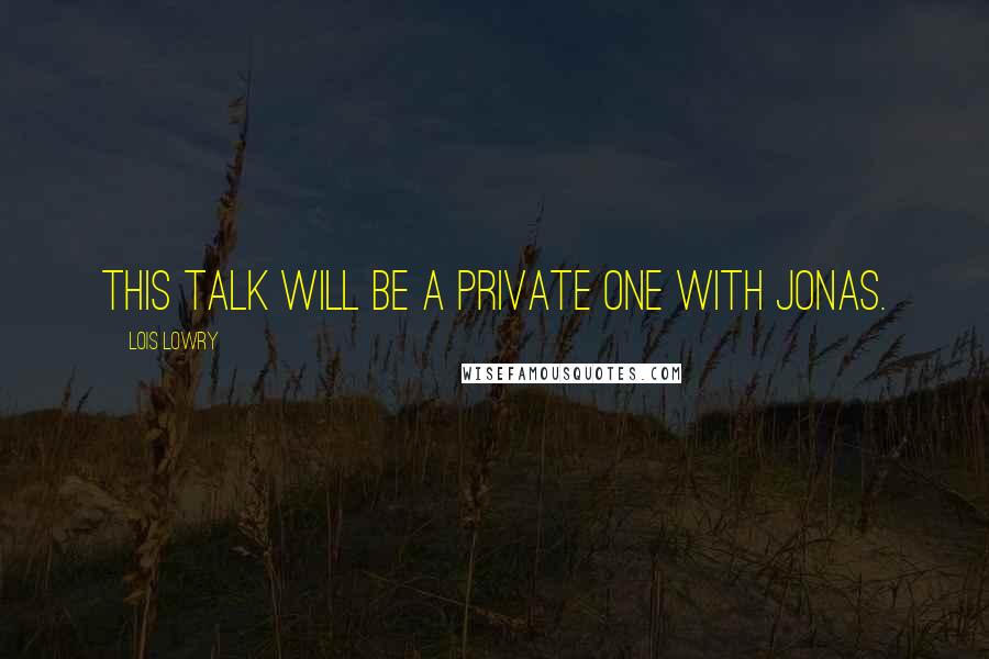 Lois Lowry Quotes: this talk will be a private one with Jonas.