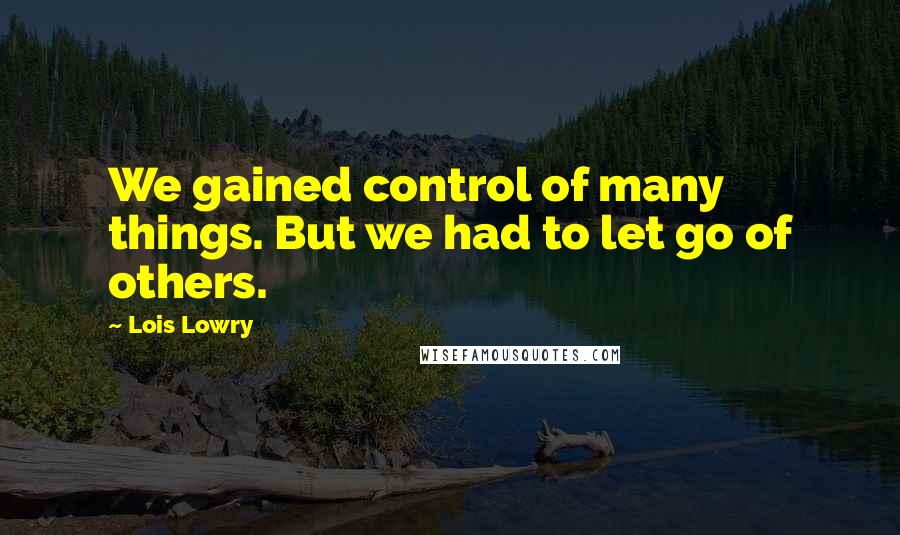 Lois Lowry Quotes: We gained control of many things. But we had to let go of others.