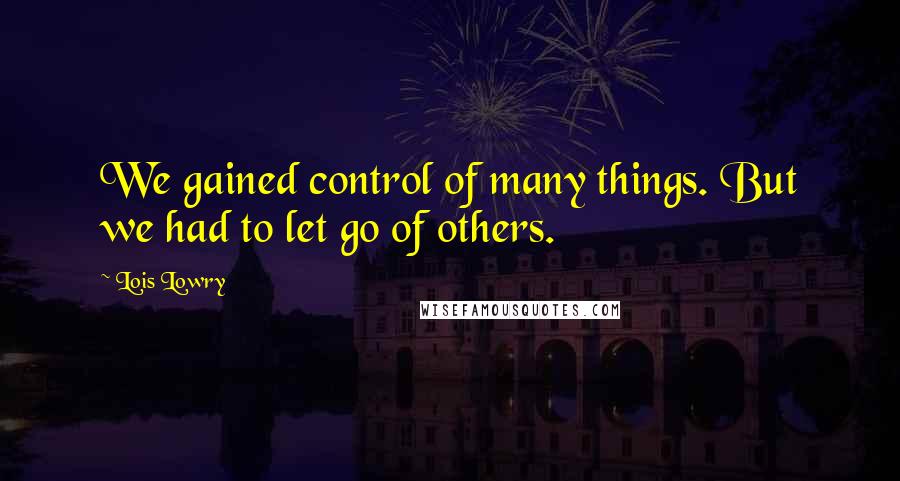 Lois Lowry Quotes: We gained control of many things. But we had to let go of others.