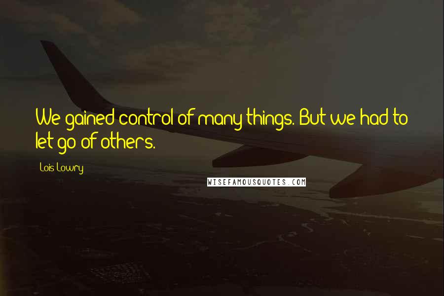 Lois Lowry Quotes: We gained control of many things. But we had to let go of others.