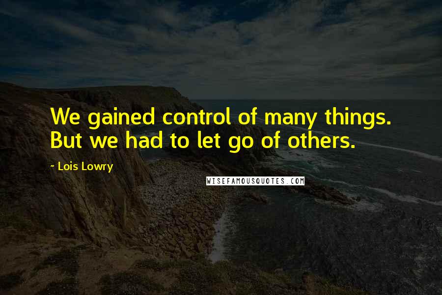 Lois Lowry Quotes: We gained control of many things. But we had to let go of others.
