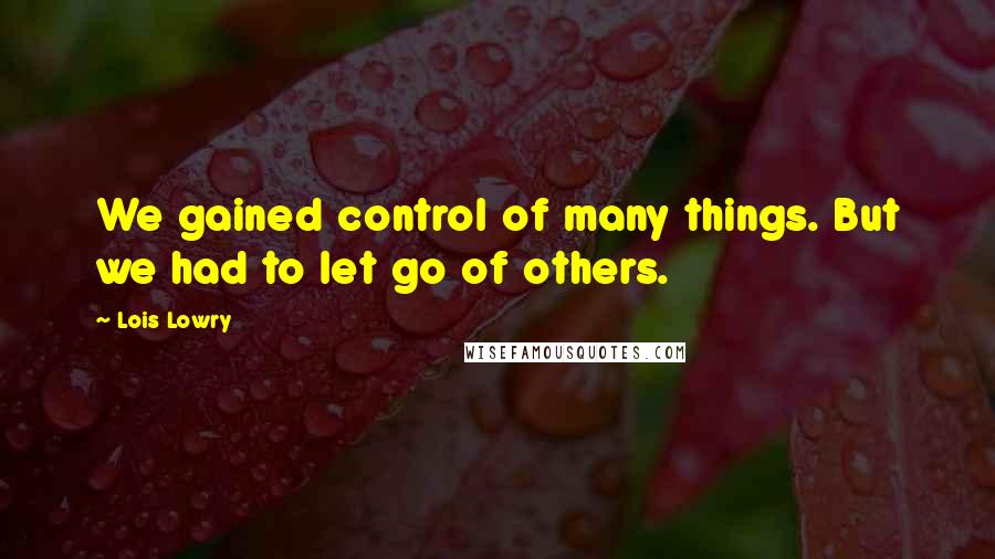 Lois Lowry Quotes: We gained control of many things. But we had to let go of others.