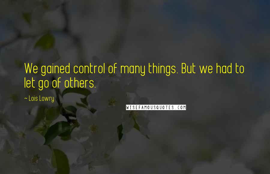 Lois Lowry Quotes: We gained control of many things. But we had to let go of others.