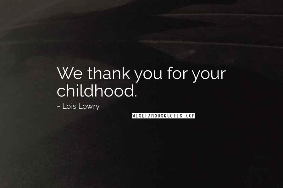 Lois Lowry Quotes: We thank you for your childhood.