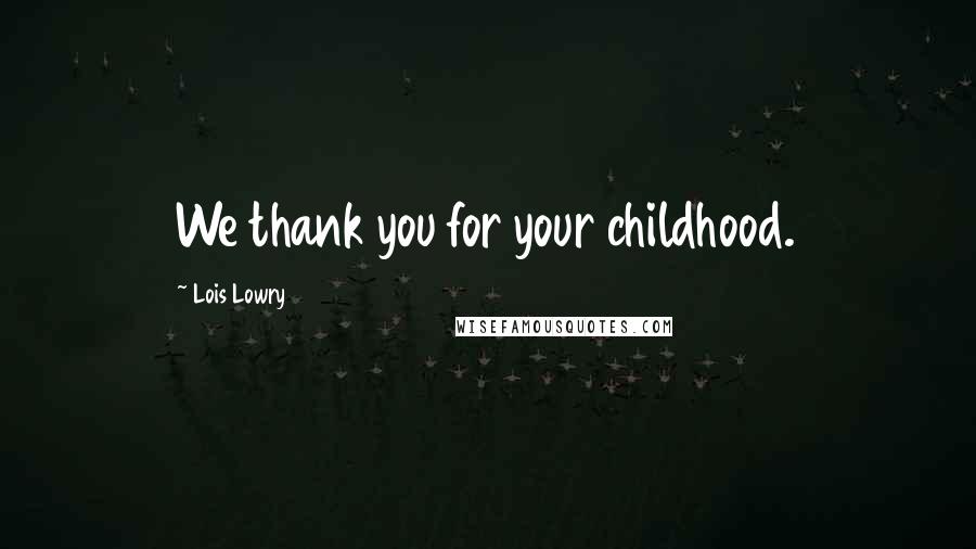 Lois Lowry Quotes: We thank you for your childhood.
