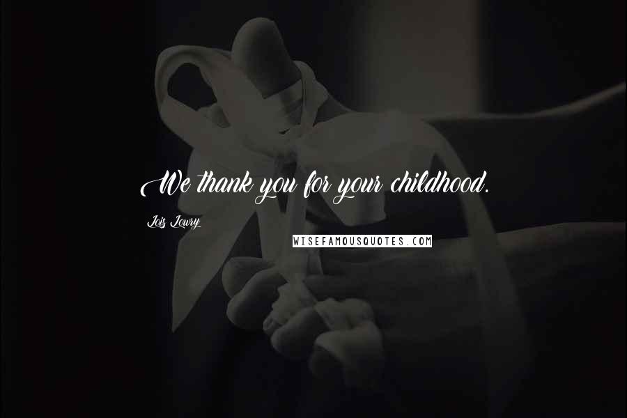 Lois Lowry Quotes: We thank you for your childhood.