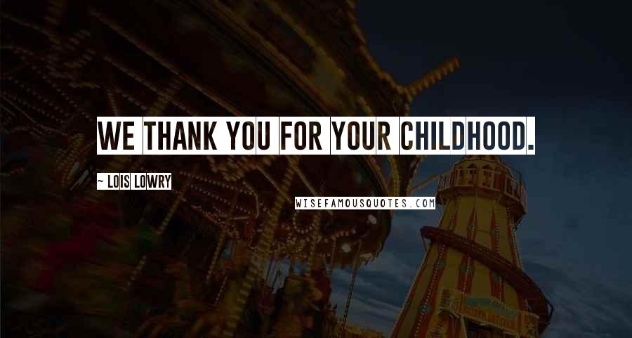 Lois Lowry Quotes: We thank you for your childhood.