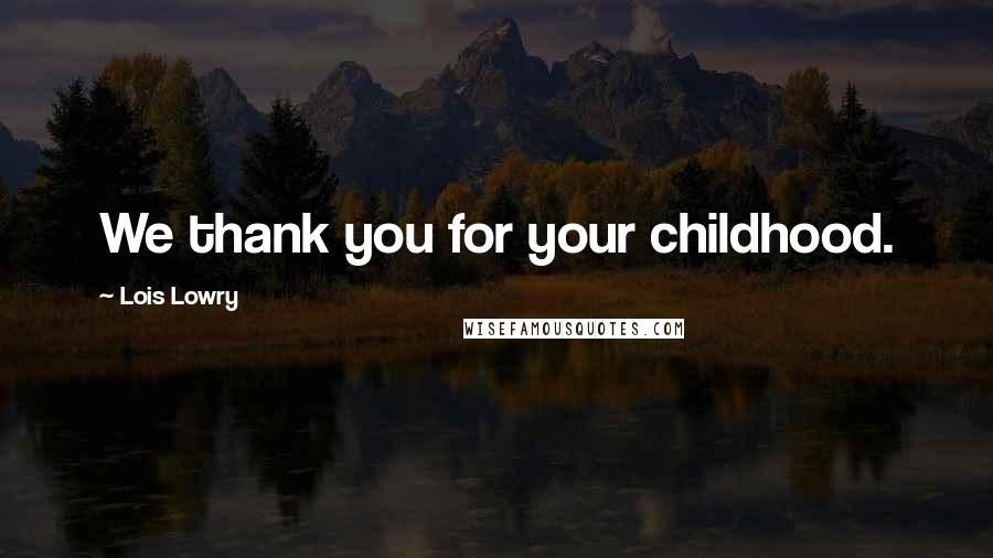 Lois Lowry Quotes: We thank you for your childhood.