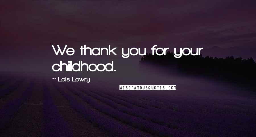 Lois Lowry Quotes: We thank you for your childhood.