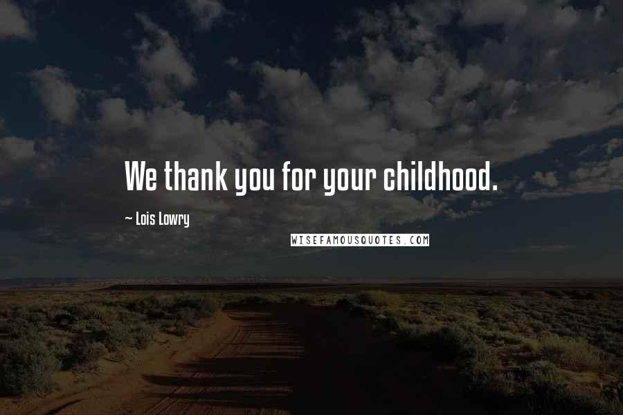 Lois Lowry Quotes: We thank you for your childhood.