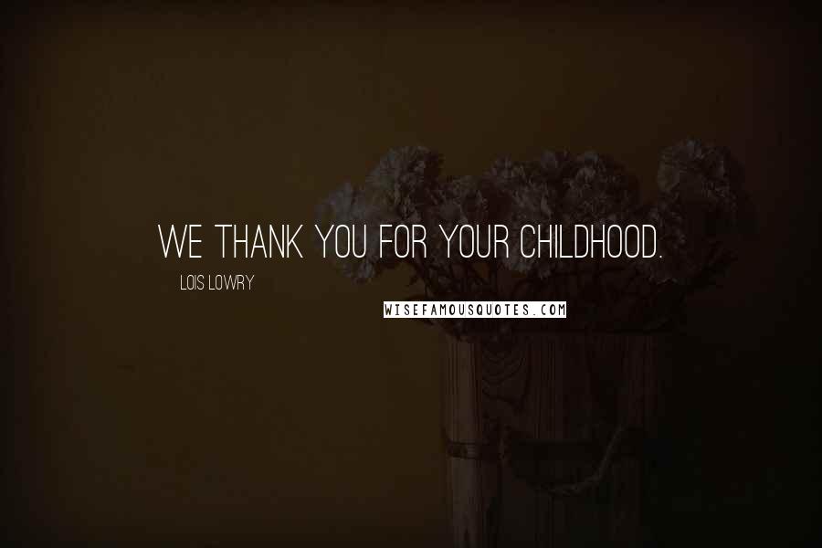 Lois Lowry Quotes: We thank you for your childhood.
