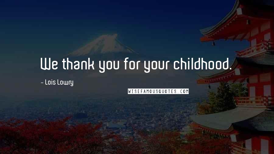 Lois Lowry Quotes: We thank you for your childhood.