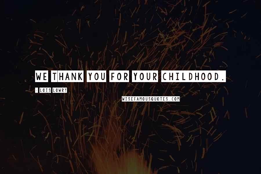 Lois Lowry Quotes: We thank you for your childhood.