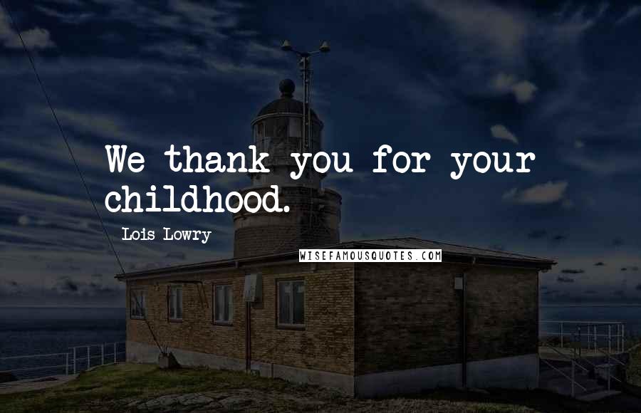 Lois Lowry Quotes: We thank you for your childhood.