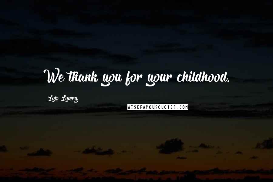 Lois Lowry Quotes: We thank you for your childhood.