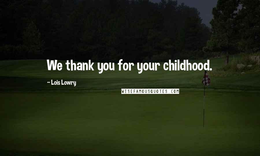 Lois Lowry Quotes: We thank you for your childhood.