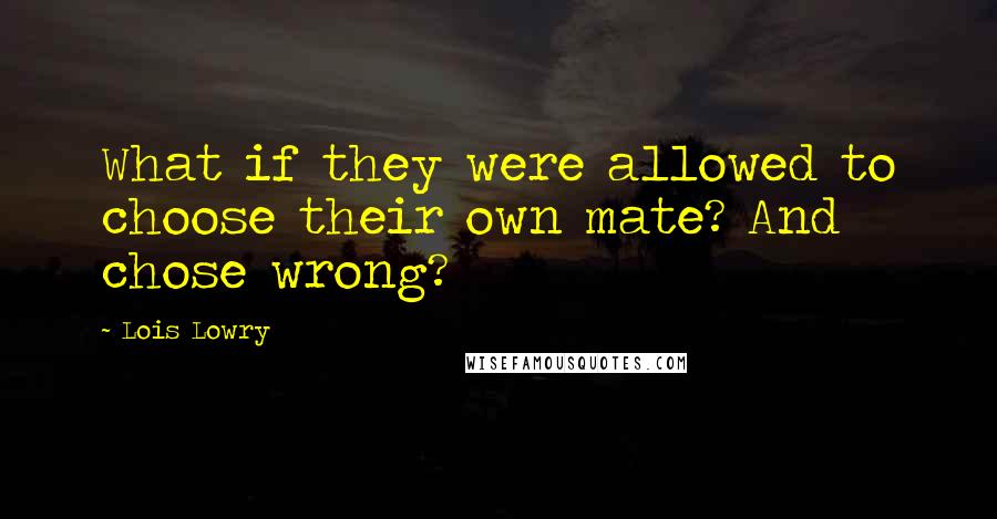 Lois Lowry Quotes: What if they were allowed to choose their own mate? And chose wrong?