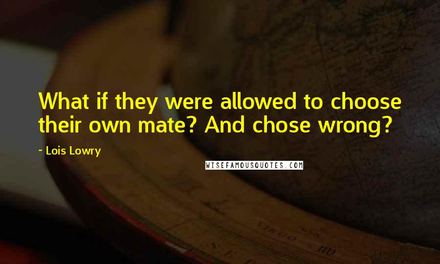 Lois Lowry Quotes: What if they were allowed to choose their own mate? And chose wrong?