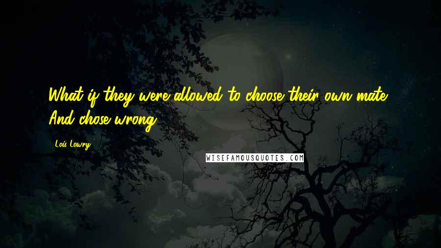 Lois Lowry Quotes: What if they were allowed to choose their own mate? And chose wrong?